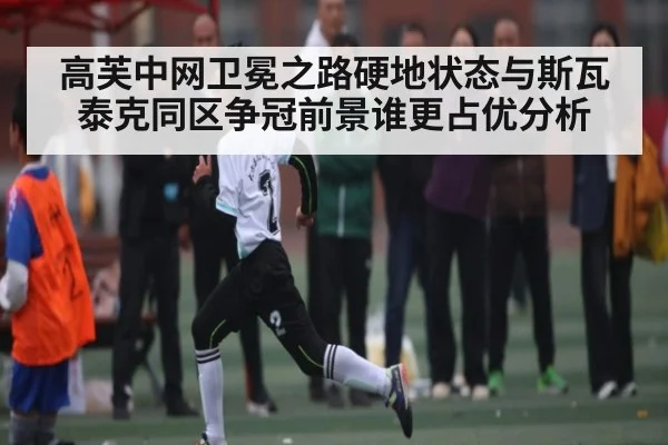 高芙中网卫冕之路硬地状态与斯瓦泰克同区争冠前景谁更占优分析