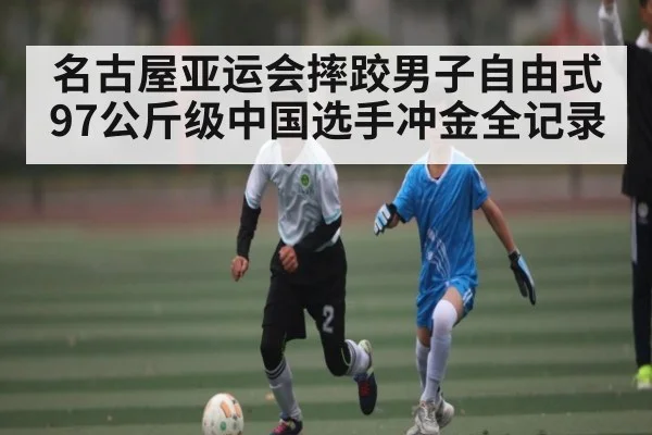 名古屋亚运会摔跤男子自由式97公斤级中国选手冲金全记录