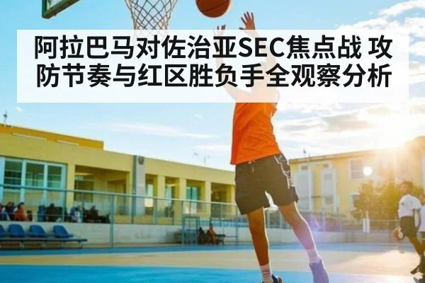 阿拉巴马对佐治亚SEC焦点战 攻防节奏与红区胜负手全观察分析
