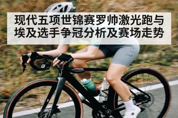现代五项世锦赛罗帅激光跑与埃及选手争冠分析及赛场走势